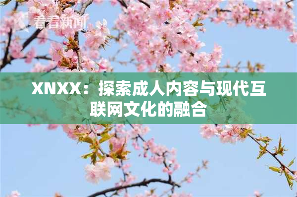 XNXX：探索成人内容与现代互联网文化的融合