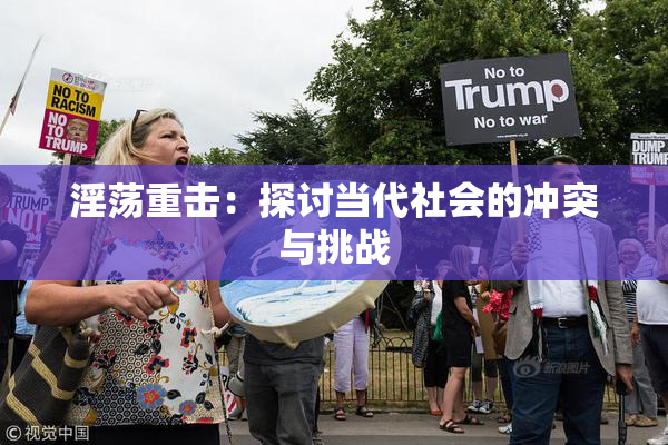 淫荡重击：探讨当代社会的冲突与挑战