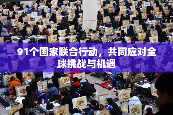91个国家联合行动，共同应对全球挑战与机遇