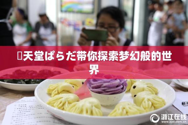 妺天堂ぱらだ带你探索梦幻般的世界