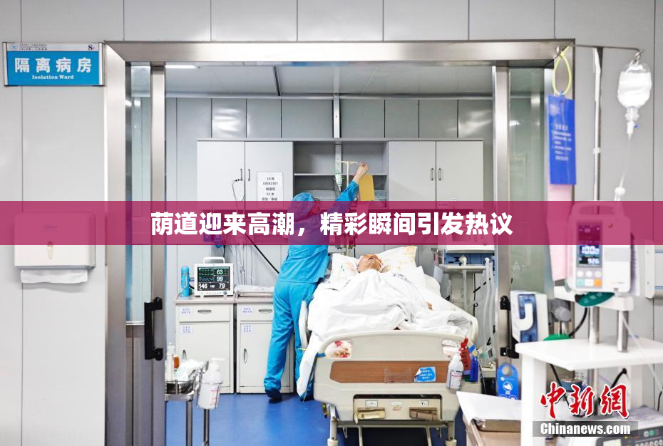 荫道迎来高潮，精彩瞬间引发热议