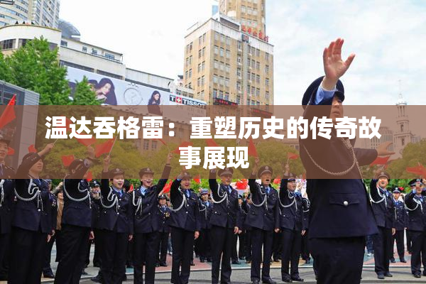 温达吞格雷：重塑历史的传奇故事展现