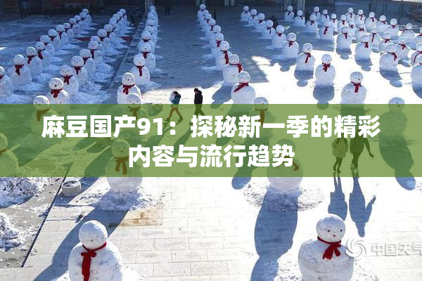 麻豆国产91：探秘新一季的精彩内容与流行趋势