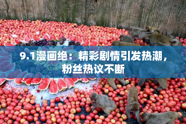 9.1漫画绝：精彩剧情引发热潮，粉丝热议不断