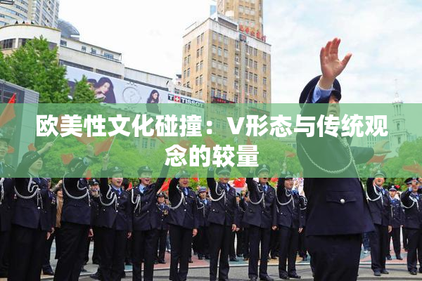 欧美性文化碰撞：V形态与传统观念的较量