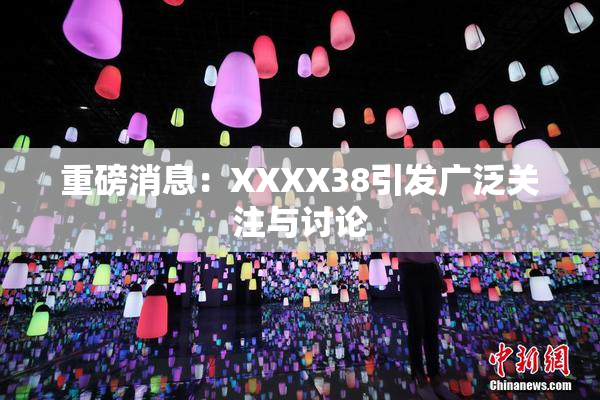 重磅消息：XXXX38引发广泛关注与讨论