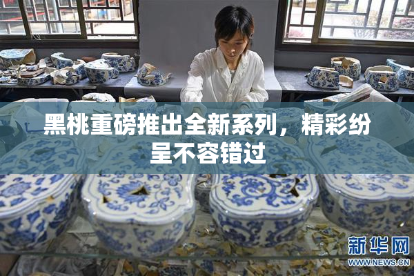 黑桃重磅推出全新系列，精彩纷呈不容错过