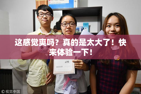 这感觉爽吗？真的是太大了！快来体验一下！