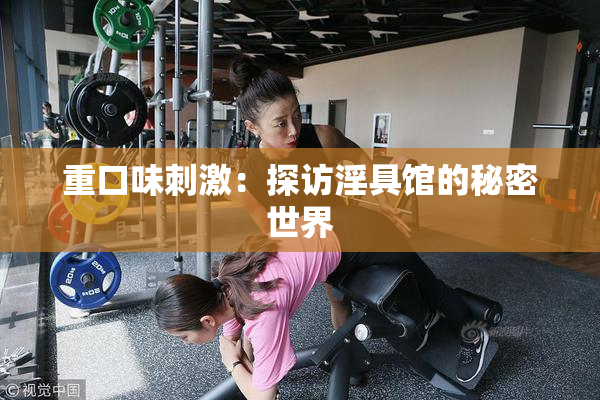 重口味刺激：探访淫具馆的秘密世界
