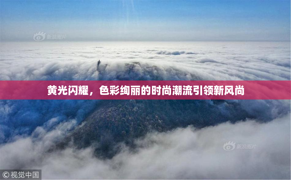 黄光闪耀，色彩绚丽的时尚潮流引领新风尚