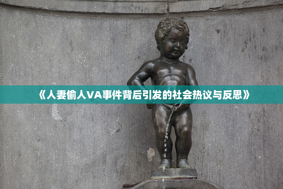 《人妻偷人VA事件背后引发的社会热议与反思》