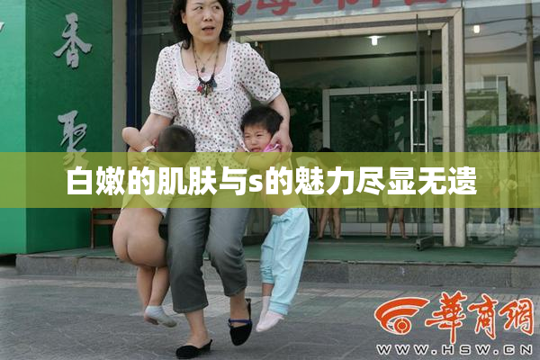 白嫩的肌肤与s的魅力尽显无遗