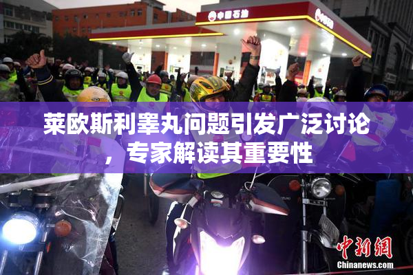 莱欧斯利睾丸问题引发广泛讨论，专家解读其重要性