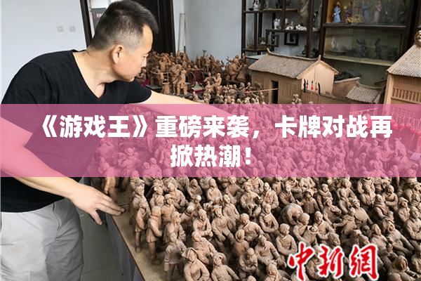 《游戏王》重磅来袭，卡牌对战再掀热潮！