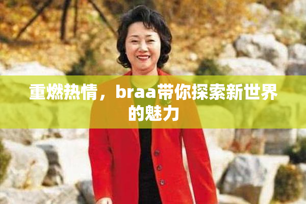 重燃热情，braa带你探索新世界的魅力