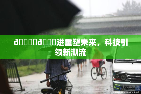🔞‌🍌进重塑未来，科技引领新潮流