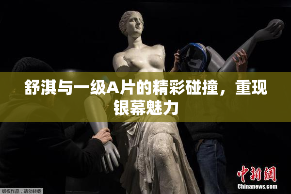 舒淇与一级A片的精彩碰撞，重现银幕魅力