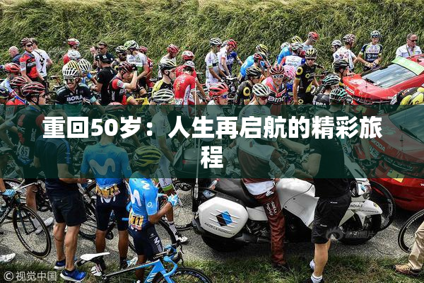 重回50岁：人生再启航的精彩旅程