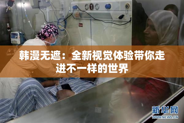 韩漫无遮：全新视觉体验带你走进不一样的世界