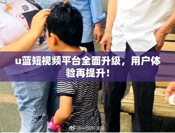 u蓝短视频平台全面升级，用户体验再提升！