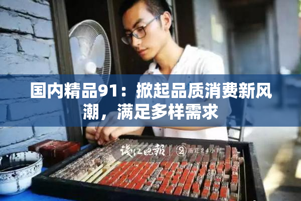 国内精品91：掀起品质消费新风潮，满足多样需求