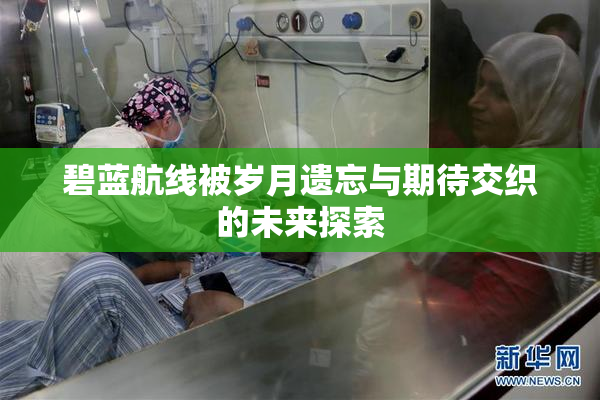 碧蓝航线被岁月遗忘与期待交织的未来探索