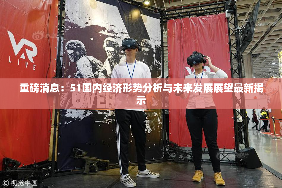 重磅消息：51国内经济形势分析与未来发展展望最新揭示
