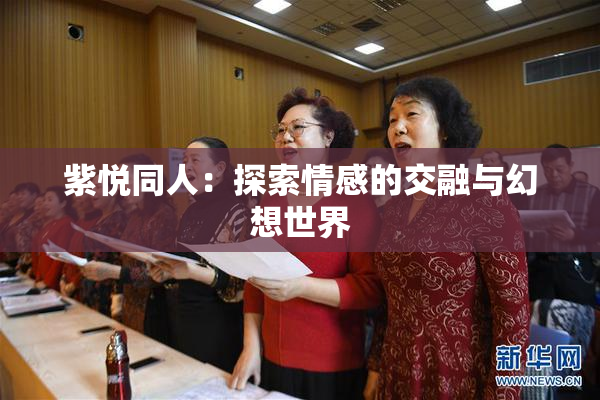 紫悦同人：探索情感的交融与幻想世界