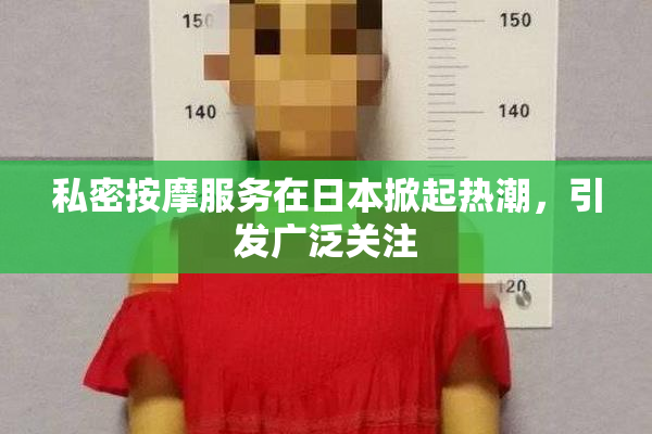 私密按摩服务在日本掀起热潮，引发广泛关注