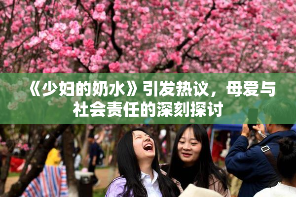 《少妇的奶水》引发热议，母爱与社会责任的深刻探讨