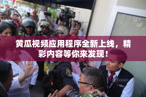 黄瓜视频应用程序全新上线，精彩内容等你来发现！