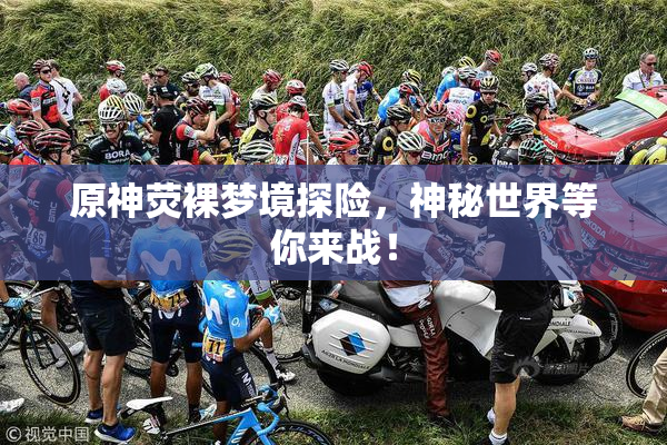 原神荧裸梦境探险，神秘世界等你来战！