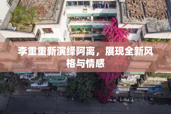 李重重新演绎阿离，展现全新风格与情感