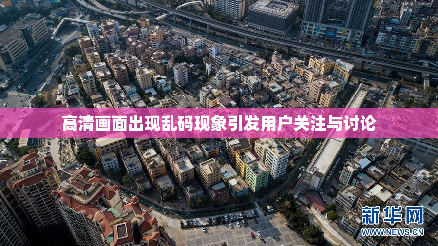 高清画面出现乱码现象引发用户关注与讨论