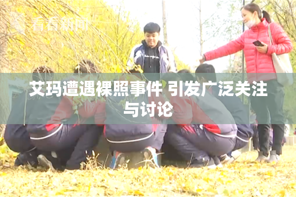 艾玛遭遇裸照事件 引发广泛关注与讨论