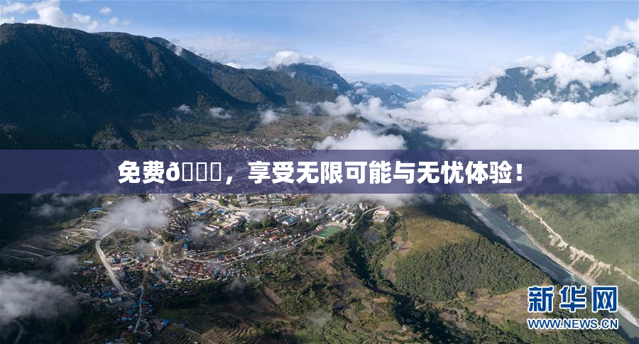 免费🔞，享受无限可能与无忧体验！