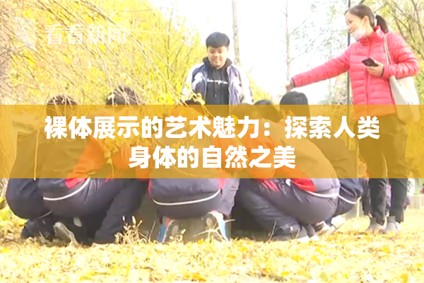裸体展示的艺术魅力：探索人类身体的自然之美