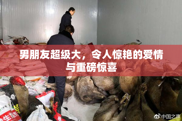 男朋友超级大，令人惊艳的爱情与重磅惊喜