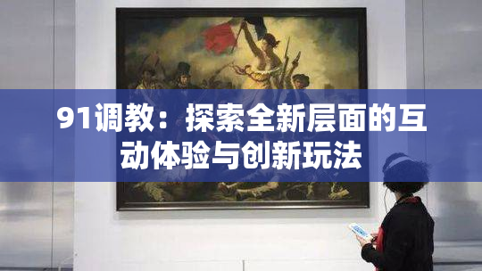 91调教：探索全新层面的互动体验与创新玩法