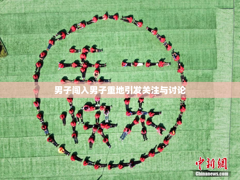 男子闯入男子重地引发关注与讨论