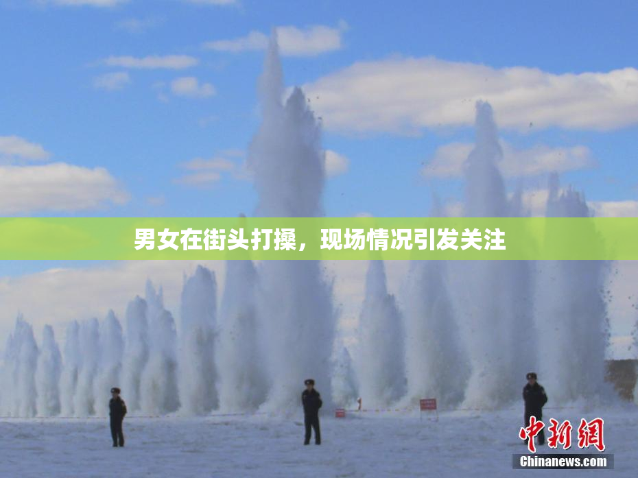 男女在街头打搡，现场情况引发关注