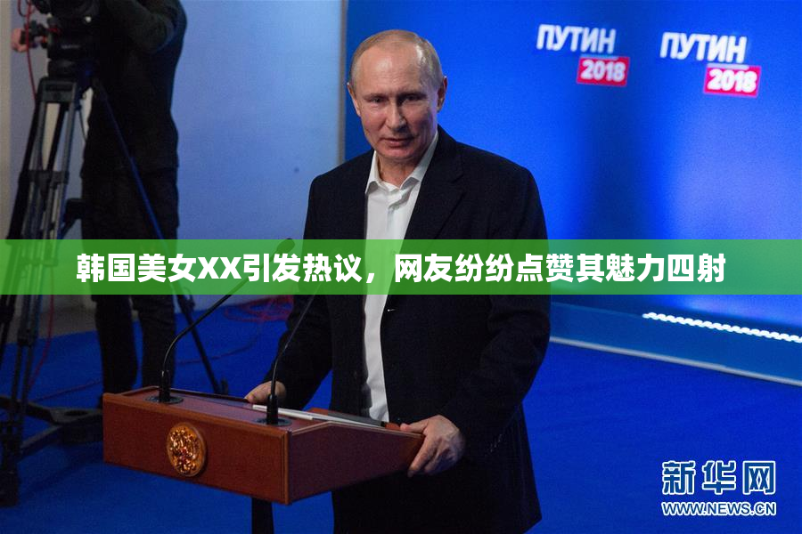 韩国美女XX引发热议，网友纷纷点赞其魅力四射