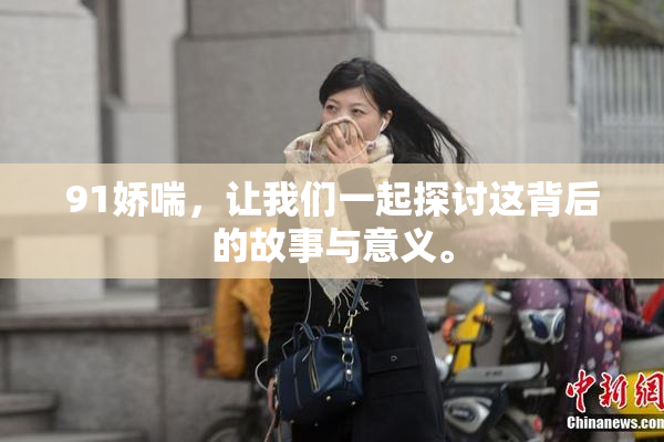 91娇喘，让我们一起探讨这背后的故事与意义。