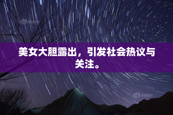 美女大胆露出，引发社会热议与关注。