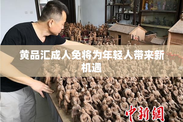 黄品汇成人免将为年轻人带来新机遇