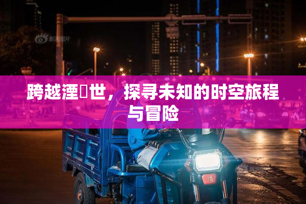 跨越湮婸世，探寻未知的时空旅程与冒险