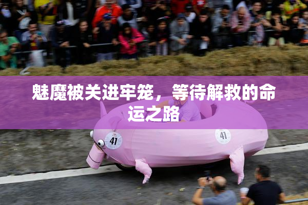 魅魔被关进牢笼，等待解救的命运之路