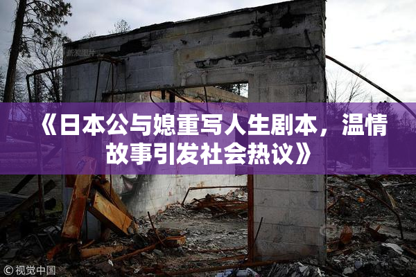 《日本公与媳重写人生剧本，温情故事引发社会热议》