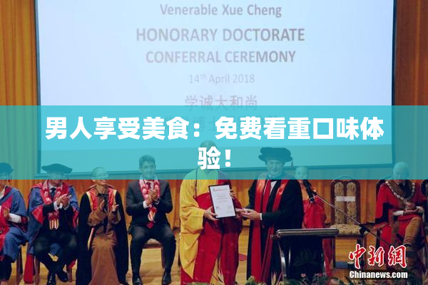 男人享受美食：免费看重口味体验！