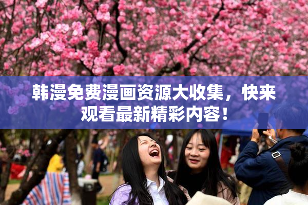 韩漫免费漫画资源大收集，快来观看最新精彩内容！